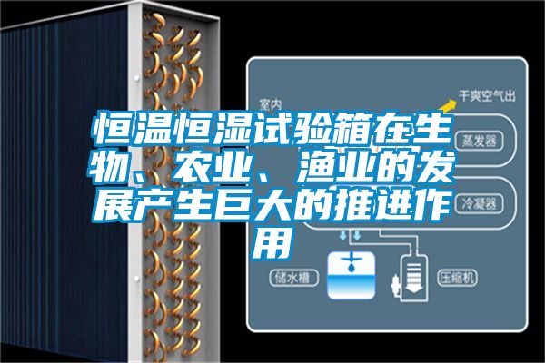 恒溫恒濕試驗箱在生物、農業、漁業的發展產生巨大的推進作用