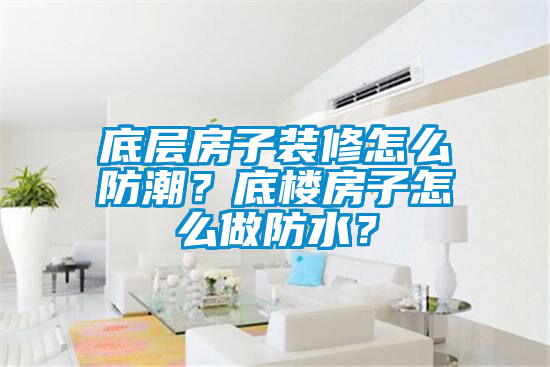 底層房子裝修怎么防潮?底樓房子怎么做防水?