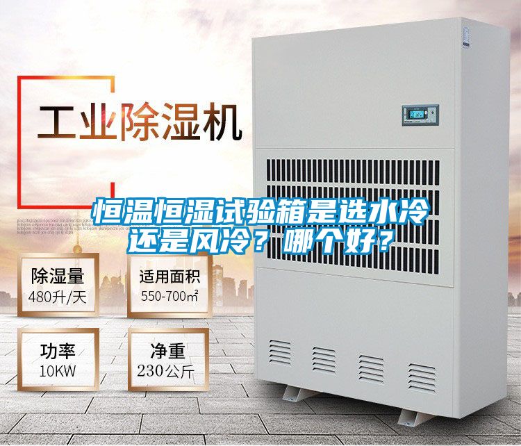 恒溫恒濕試驗(yàn)箱是選水冷還是風(fēng)冷？哪個(gè)好？