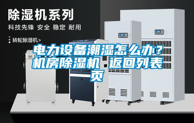 電力設備潮濕怎么辦？機房除濕機 返回列表頁