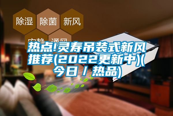 熱點!靈壽吊裝式新風推薦(2022更新中)(今日/熱品)