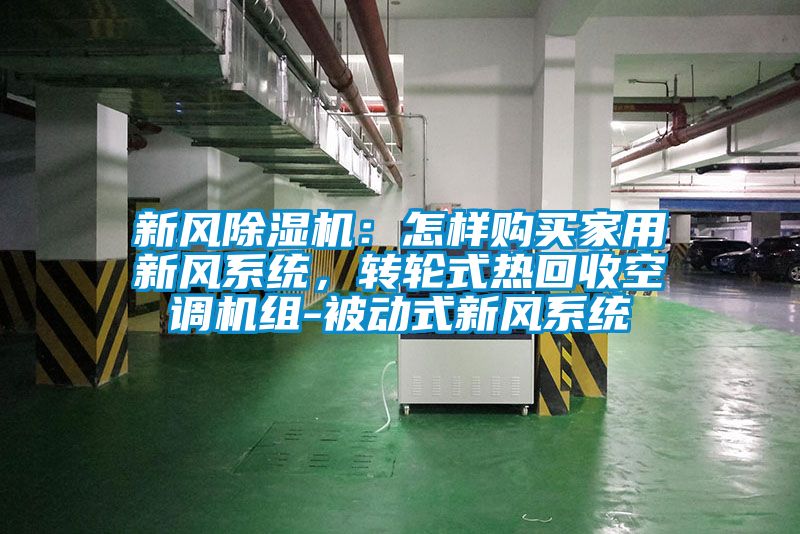 新風除濕機:怎樣購買家用新風系統,轉輪式熱回收空調機組-被動式新風系統