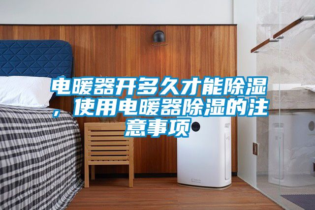 電暖器開多久才能除濕,使用電暖器除濕的注意事項