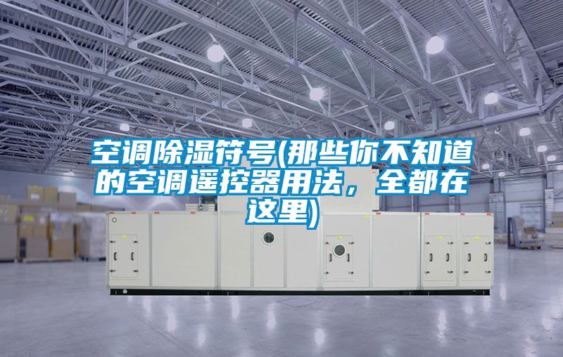 空調除濕符號(那些你不知道的空調遙控器用法,全都在這里)
