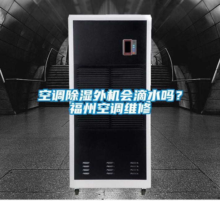 空調(diào)除濕外機(jī)會(huì)滴水嗎？福州空調(diào)維修