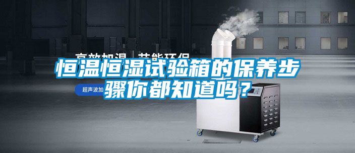 恒溫恒濕試驗箱的保養步驟你都知道嗎?