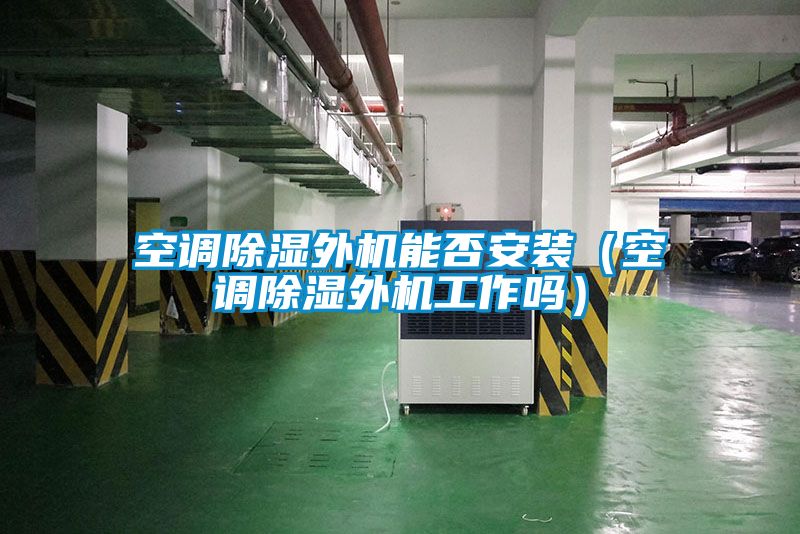 空調除濕外機能否安裝(空調除濕外機工作嗎)