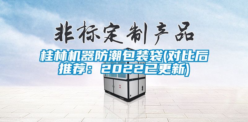 桂林機(jī)器防潮包裝袋(對(duì)比后推薦:2022已更新)