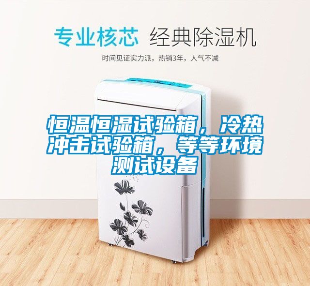 恒溫恒濕試驗箱,冷熱沖擊試驗箱,等等環境測試設備