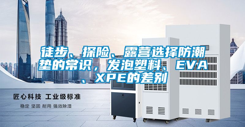 徒步、探險、露營選擇防潮墊的常識,發泡塑料、EVA、XPE的差別