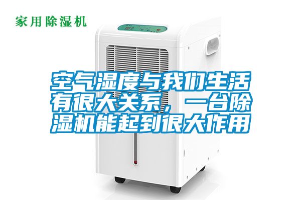 空氣濕度與我們生活有很大關系,一臺除濕機能起到很大作用