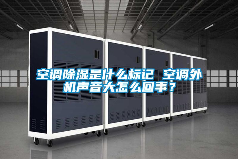 空調除濕是什么標記 空調外機聲音大怎么回事?