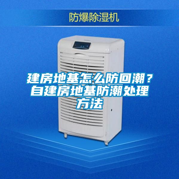 建房地基怎么防回潮？自建房地基防潮處理方法
