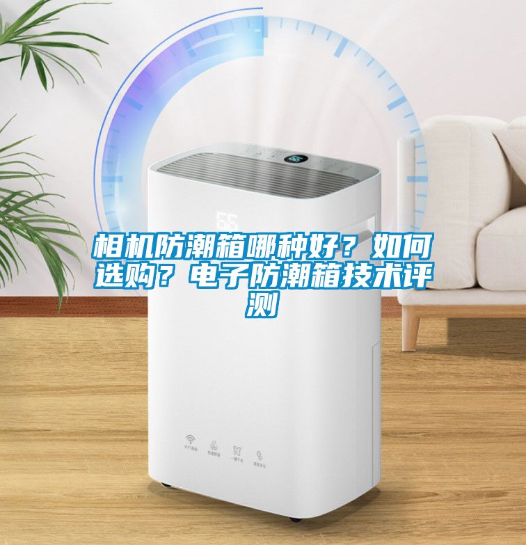 相機防潮箱哪種好?如何選購?電子防潮箱技術評測
