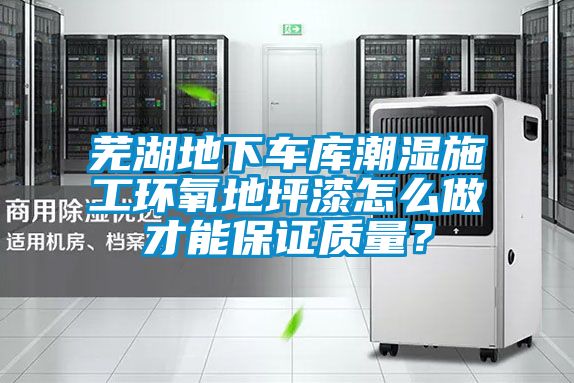 蕪湖地下車庫潮濕施工環氧地坪漆怎么做才能保證質量?