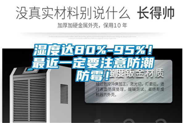 濕度達80%-95%!最近一定要注意防潮防霉!