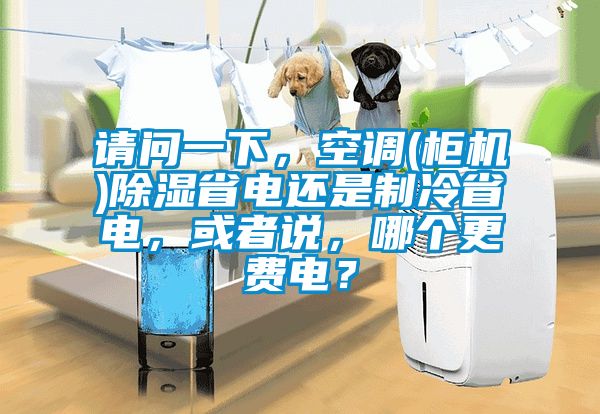 請問一下，空調(柜機)除濕省電還是制冷省電，或者說，哪個更費電？