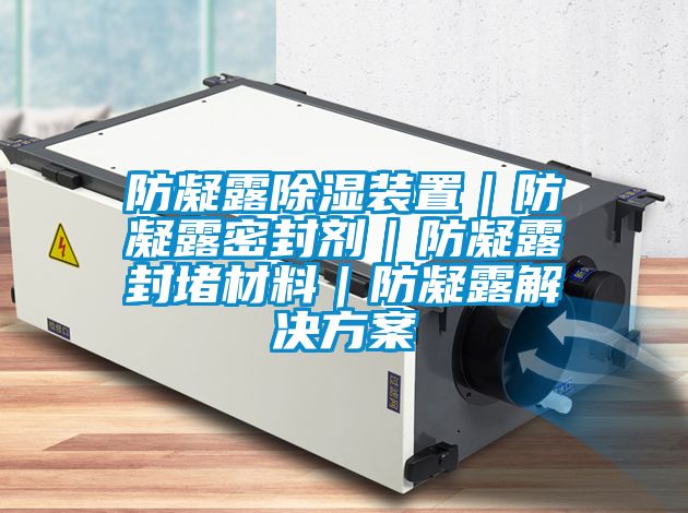 防凝露除濕裝置|防凝露密封劑|防凝露封堵材料|防凝露解決方案