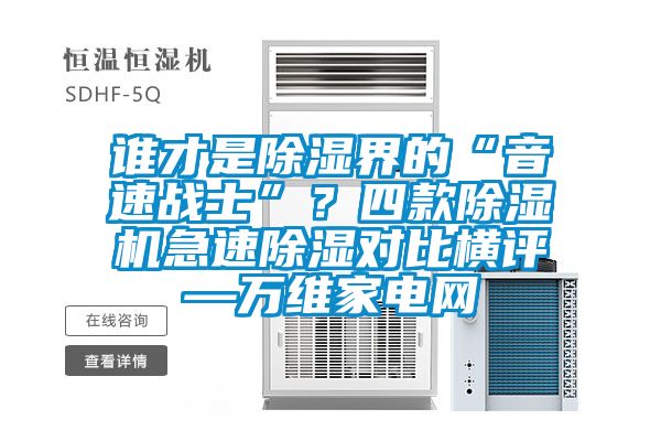 誰才是除濕界的“音速戰(zhàn)士”?四款除濕機急速除濕對比橫評—萬維家電網(wǎng)