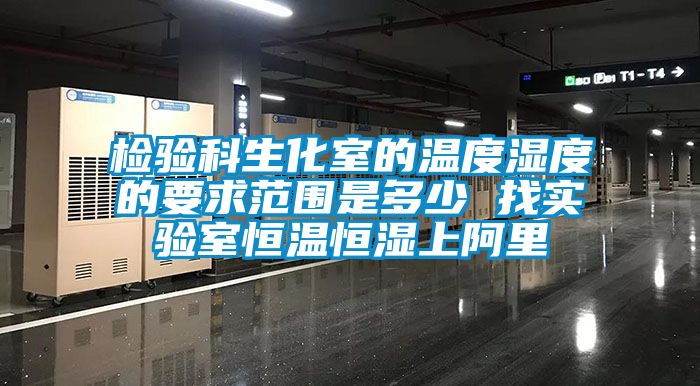 檢驗(yàn)科生化室的溫度濕度的要求范圍是多少 找實(shí)驗(yàn)室恒溫恒濕上阿里