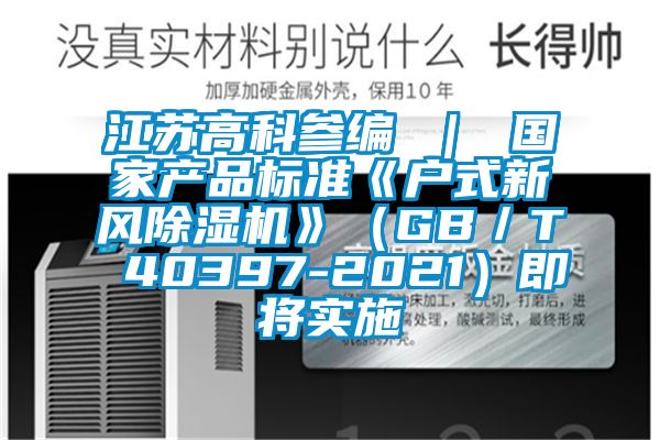 江蘇高科參編 | 國家產品標準《戶式新風除濕機》(GB/T 40397-2021)即將實施