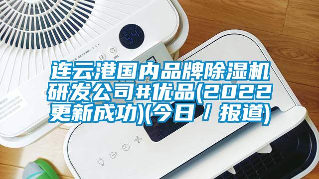 連云港國內(nèi)品牌除濕機研發(fā)公司#優(yōu)品(2022更新成功)(今日/報道)