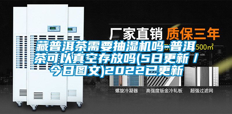藏普洱茶需要抽濕機嗎-普洱茶可以真空存放嗎(5日更新/今日圖文)2022已更新