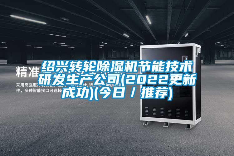 紹興轉輪除濕機節能技術研發生產公司(2022更新成功)(今日/推薦)