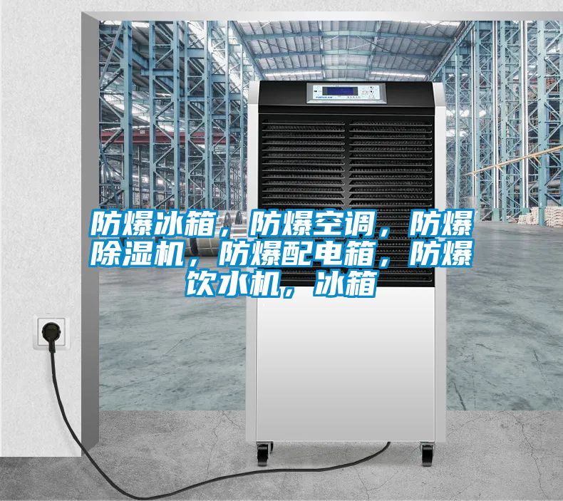 防爆冰箱，防爆空調(diào)，防爆除濕機(jī)，防爆配電箱，防爆飲水機(jī)，冰箱