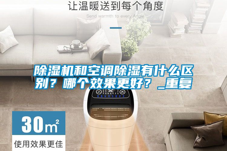 除濕機(jī)和空調(diào)除濕有什么區(qū)別?哪個(gè)效果更好?_重復(fù)