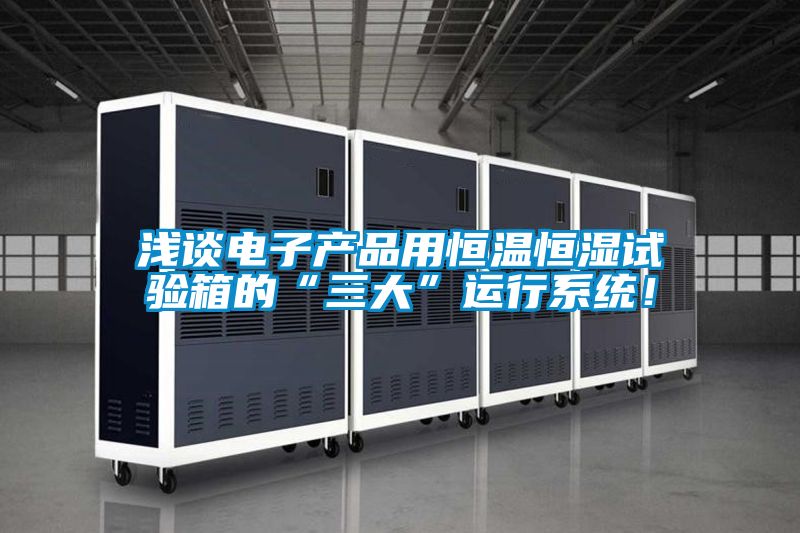 淺談電子產品用恒溫恒濕試驗箱的“三大”運行系統!