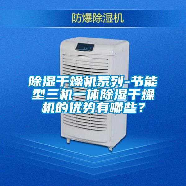 除濕干燥機系列-節能型三機一體除濕干燥機的優勢有哪些?
