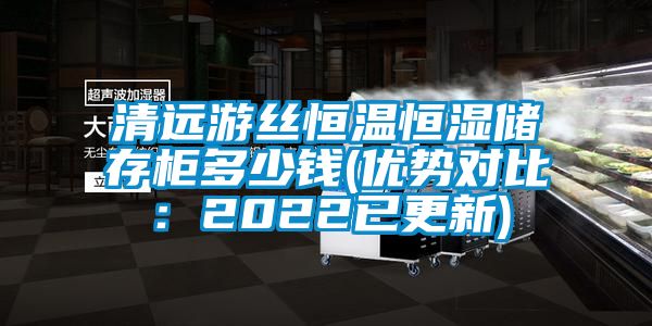 清遠游絲恒溫恒濕儲存柜多少錢(優勢對比:2022已更新)
