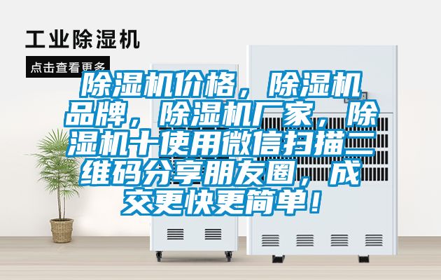 除濕機(jī)價(jià)格,除濕機(jī)品牌,除濕機(jī)廠家,除濕機(jī)十使用微信掃描二維碼分享朋友圈,成交更快更簡(jiǎn)單!