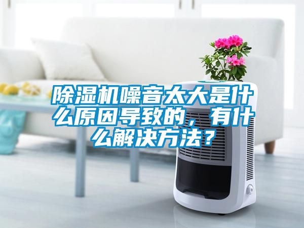 除濕機噪音太大是什么原因導致的，有什么解決方法？