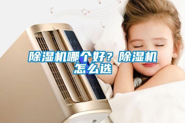 除濕機(jī)哪個(gè)好?除濕機(jī)怎么選