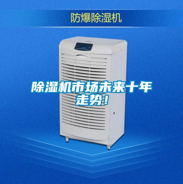 除濕機(jī)市場(chǎng)未來(lái)十年走勢(shì)!