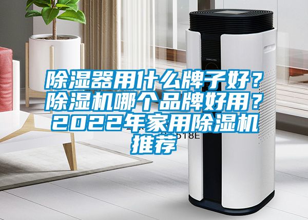 除濕器用什么牌子好?除濕機(jī)哪個(gè)品牌好用?2022年家用除濕機(jī)推薦