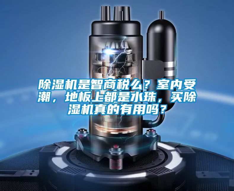 除濕機是智商稅么？室內受潮，地板上都是水珠，買除濕機真的有用嗎？