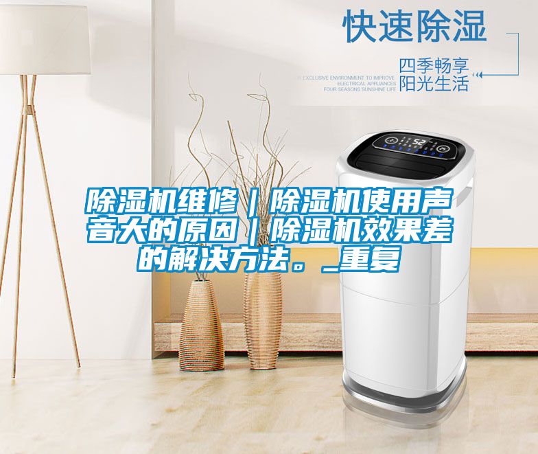 除濕機維修｜除濕機使用聲音大的原因｜除濕機效果差的解決方法。_重復