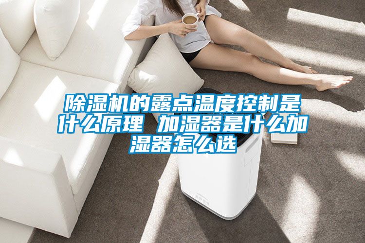 除濕機(jī)的露點溫度控制是什么原理 加濕器是什么加濕器怎么選