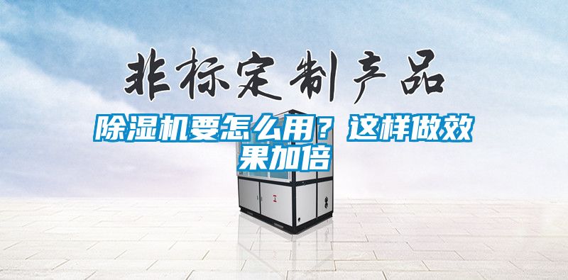 除濕機(jī)要怎么用?這樣做效果加倍