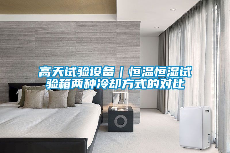 高天試驗(yàn)設(shè)備|恒溫恒濕試驗(yàn)箱兩種冷卻方式的對(duì)比