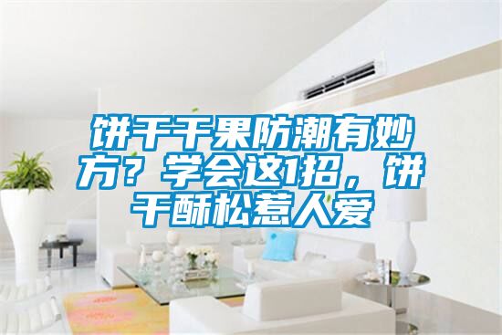 餅干干果防潮有妙方？學會這1招，餅干酥松惹人愛