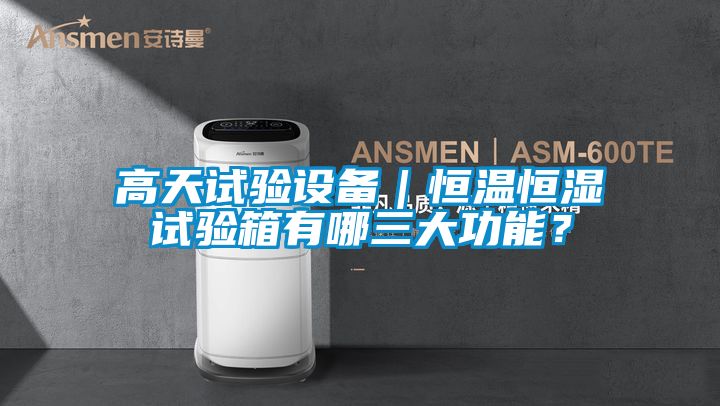 高天試驗(yàn)設(shè)備|恒溫恒濕試驗(yàn)箱有哪三大功能?