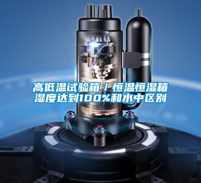 高低溫試驗箱/恒溫恒濕箱濕度達到100%和水中區別