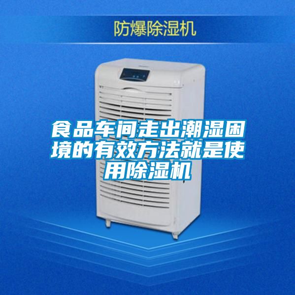 食品車間走出潮濕困境的有效方法就是使用除濕機