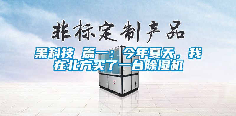 黑科技 篇一:今年夏天,我在北方買了一臺除濕機